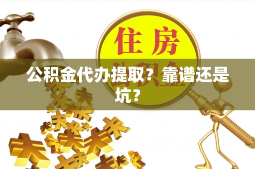 乐东公积金代办提取？靠谱还是坑？