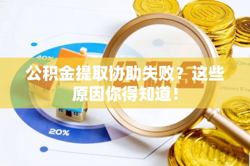 乐东公积金提取协助失败？这些原因你得知道！