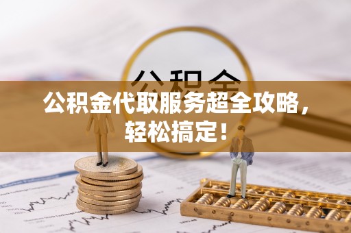 乐东公积金代取服务超全攻略，轻松搞定！