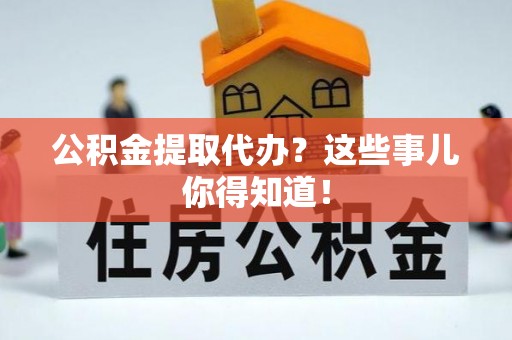 乐东公积金提取代办？这些事儿你得知道！