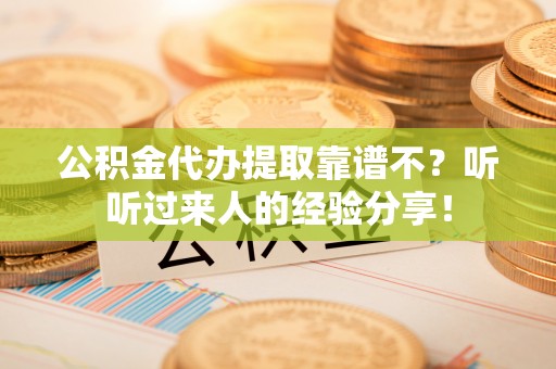 乐东公积金代办提取靠谱不？听听过来人的经验分享！