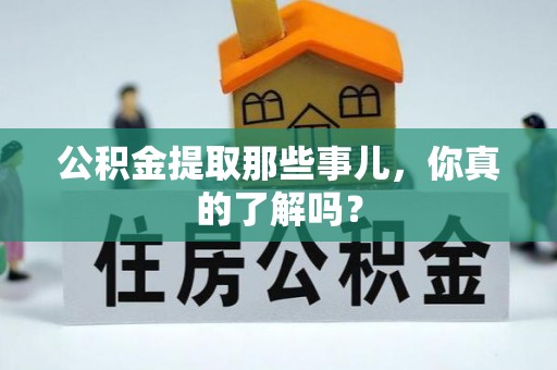 乐东公积金提取那些事儿，你真的了解吗？