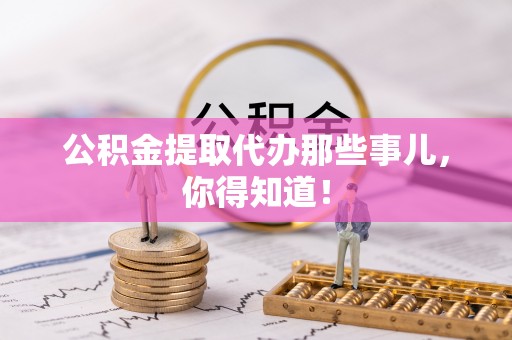乐东公积金提取代办那些事儿，你得知道！
