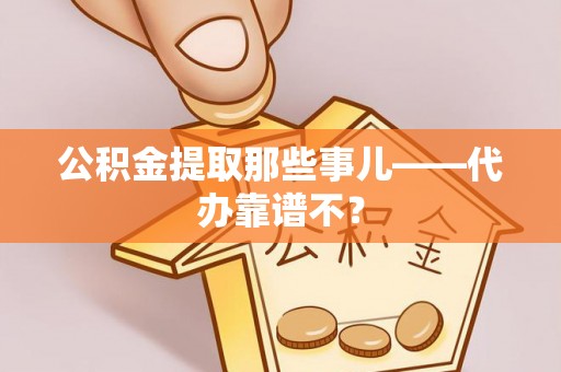 乐东公积金提取那些事儿——代办靠谱不？