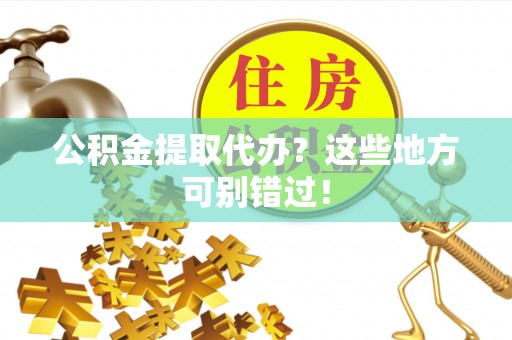 乐东公积金提取代办？这些地方可别错过！