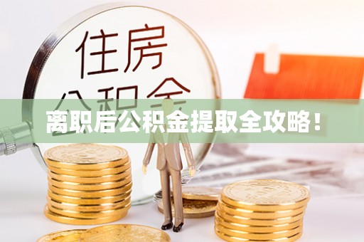 乐东离职后公积金提取全攻略！