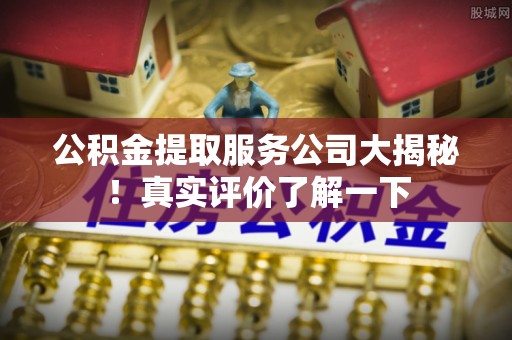 乐东公积金提取服务公司大揭秘！真实评价了解一下