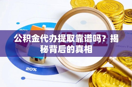 乐东公积金代办提取靠谱吗？揭秘背后的真相