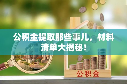 乐东公积金提取那些事儿，材料清单大揭秘！