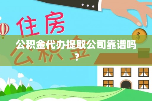 乐东公积金代办提取公司靠谱吗？