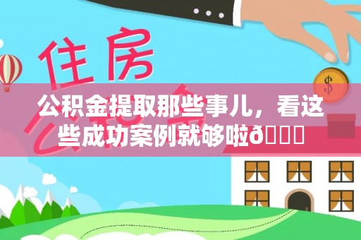 乐东公积金提取那些事儿，看这些成功案例就够啦😎