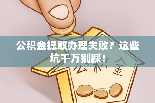 乐东公积金提取办理失败？这些坑千万别踩！