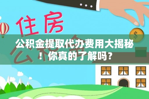 乐东公积金提取代办费用大揭秘！你真的了解吗？