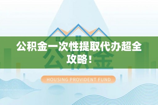 乐东公积金一次性提取代办超全攻略！