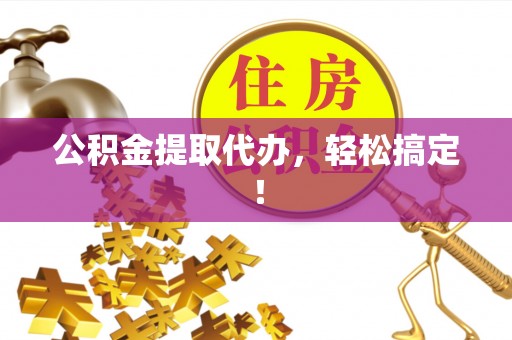 乐东公积金提取代办，轻松搞定！