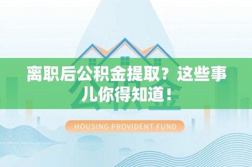 乐东离职后公积金提取？这些事儿你得知道！