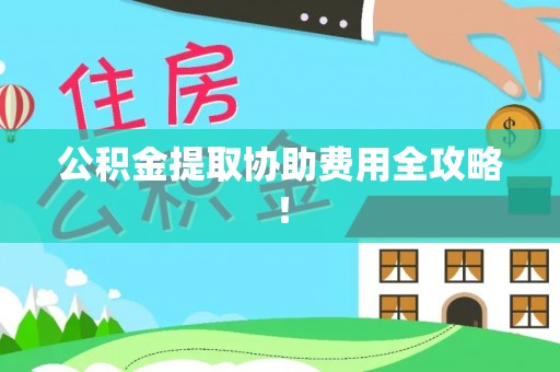 乐东公积金提取协助费用全攻略！
