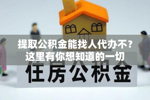 乐东提取公积金能找人代办不？这里有你想知道的一切