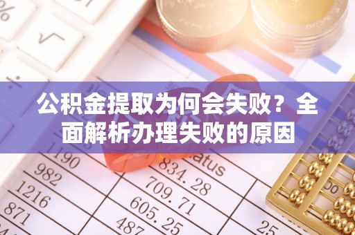 乐东公积金提取为何会失败？全面解析办理失败的原因