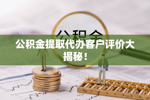 乐东公积金提取代办客户评价大揭秘！
