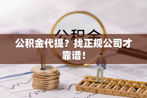 乐东公积金代提？找正规公司才靠谱！