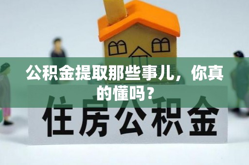 乐东公积金提取那些事儿，你真的懂吗？