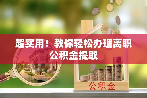 乐东超实用！教你轻松办理离职公积金提取