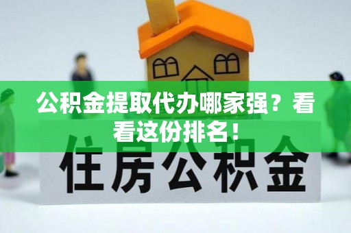 乐东公积金提取代办哪家强？看看这份排名！