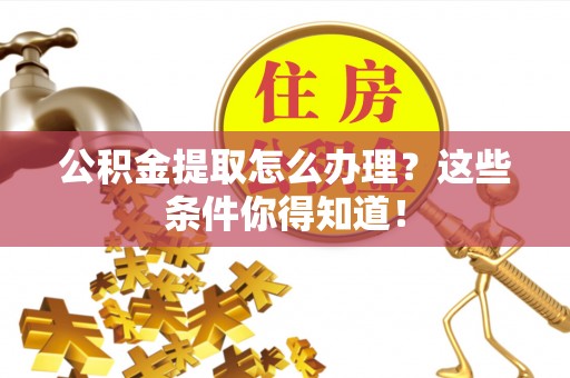 乐东公积金提取怎么办理？这些条件你得知道！