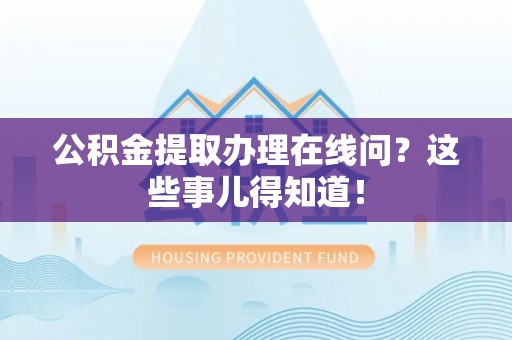 乐东公积金提取办理在线问？这些事儿得知道！
