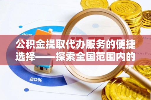 乐东公积金提取代办服务的便捷选择——探索全国范围内的优质服务提供商