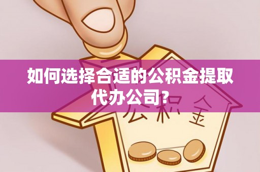 乐东如何选择合适的公积金提取代办公司？