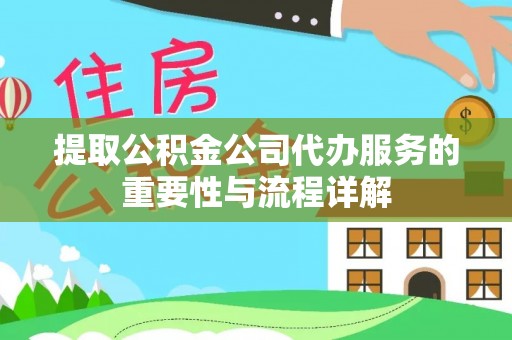 乐东提取公积金公司代办服务的重要性与流程详解