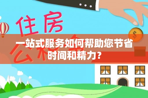 乐东一站式服务如何帮助您节省时间和精力？