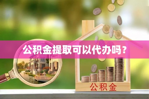 乐东公积金提取可以代办吗？