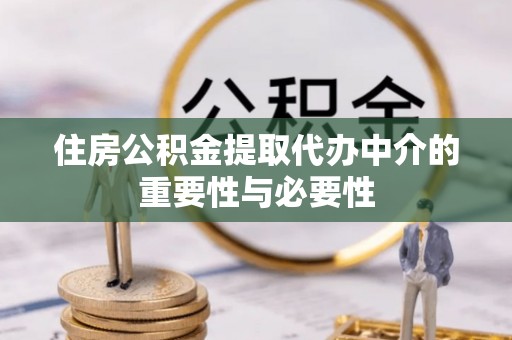 乐东住房公积金提取代办中介的重要性与必要性