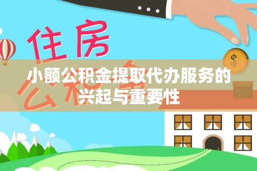 乐东小额公积金提取代办服务的兴起与重要性