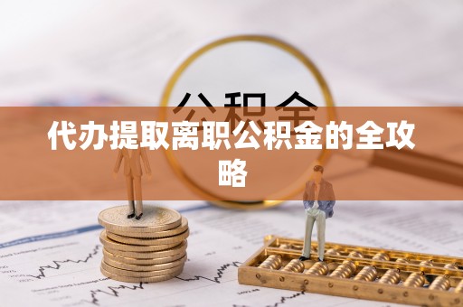 乐东代办提取离职公积金的全攻略
