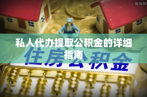 乐东私人代办提取公积金的详细指南
