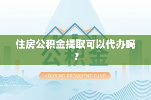 乐东住房公积金提取可以代办吗？