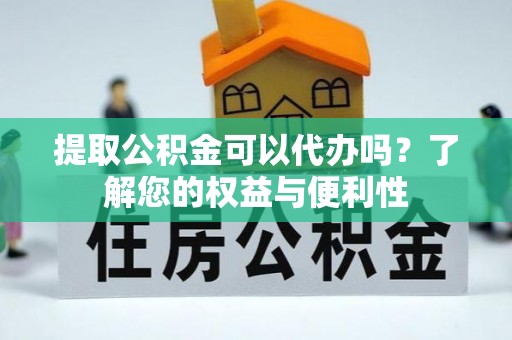 乐东提取公积金可以代办吗？了解您的权益与便利性