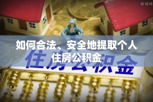 乐东如何合法、安全地提取个人住房公积金