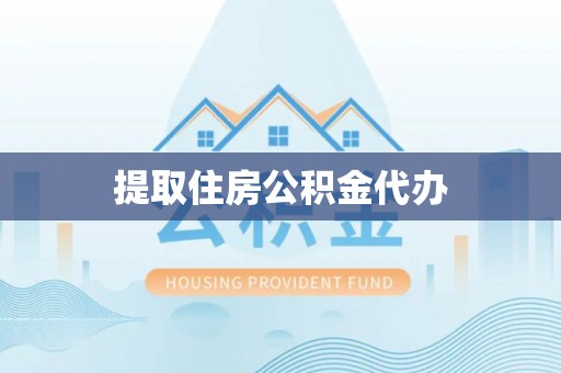 乐东提取住房公积金代办
