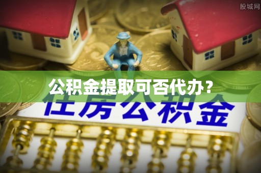 乐东公积金提取可否代办？