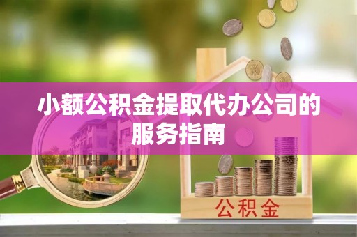 乐东小额公积金提取代办公司的服务指南