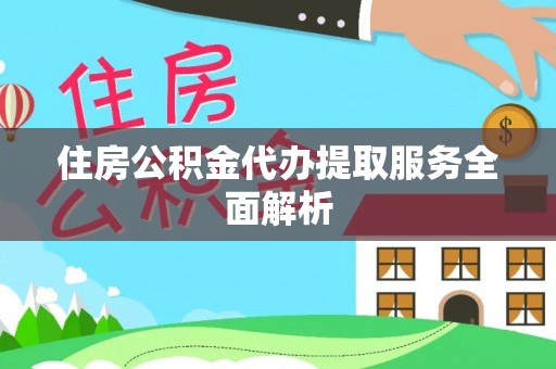 乐东住房公积金代办提取服务全面解析