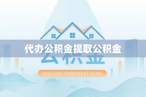 乐东代办公积金提取公积金