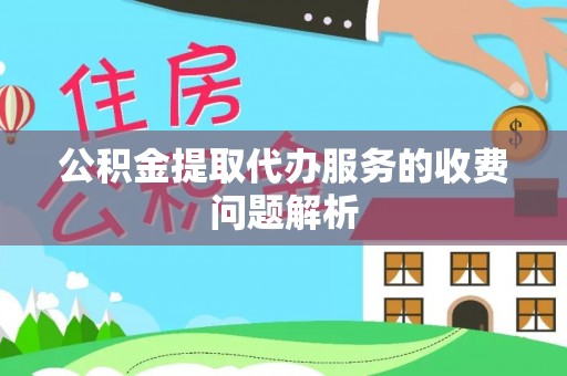 乐东公积金提取代办服务的收费问题解析