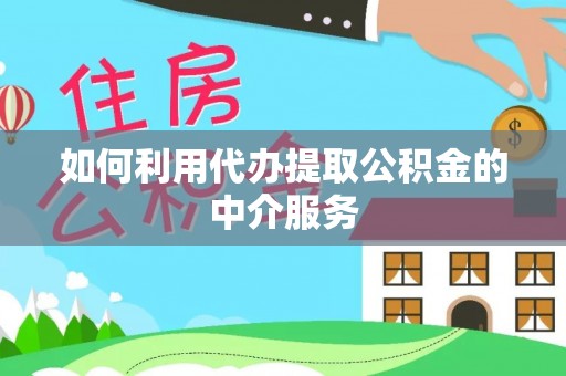 乐东如何利用代办提取公积金的中介服务