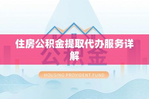 乐东住房公积金提取代办服务详解